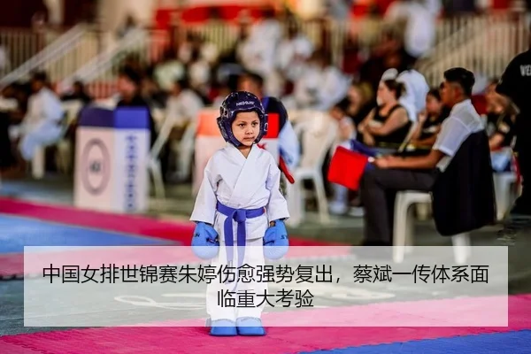 中国女排世锦赛朱婷伤愈强势复出，蔡斌一传体系面临重大考验